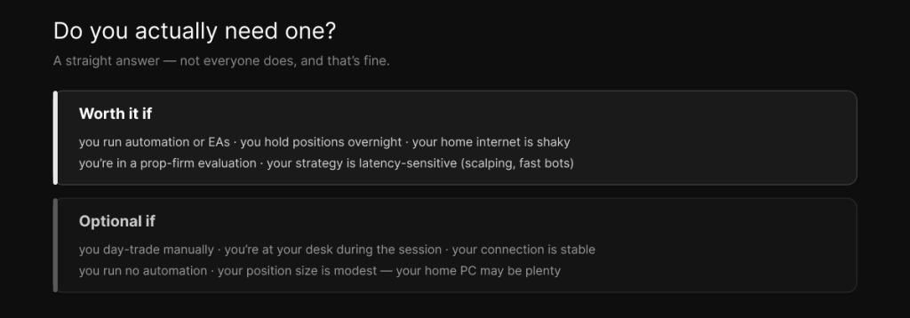 Who needs a trading VPS — worth it for automation, overnight positions, shaky internet, prop-firm evaluations, and latency-sensitive strategies; optional for casual manual day-traders on a stable connection.